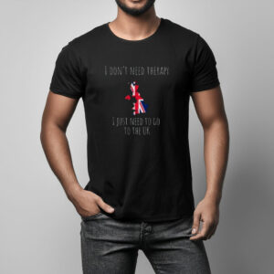 I Don’t Need Therapy I Need to Go to the UK Ex-Pat T-Shirt