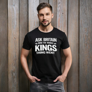 Ask Britain How the Whole Kings Thing Went T-Shirt