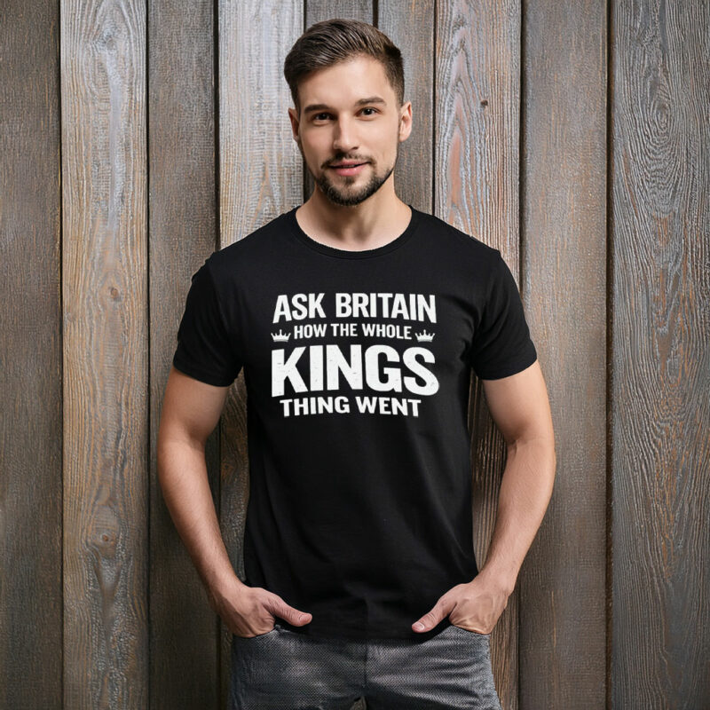 Ask Britain How the Whole Kings Thing Went T-Shirt
