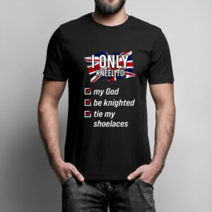 I Only Kneel To Tie My Shoelaces T Shirt